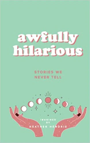 Awfully Hilarious: Stories We Never Tell - Heather Hendrie